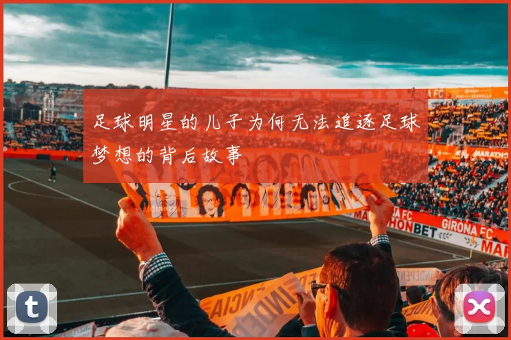 足球明星的儿子为何无法追逐足球梦想的背后故事