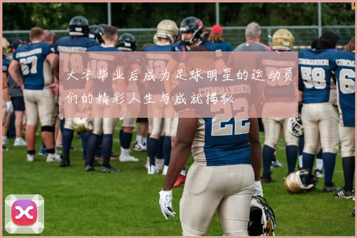 大学毕业后成为足球明星的运动员们的精彩人生与成就揭秘