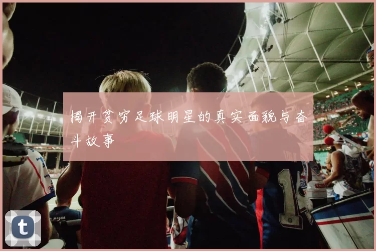 揭开贫穷足球明星的真实面貌与奋斗故事