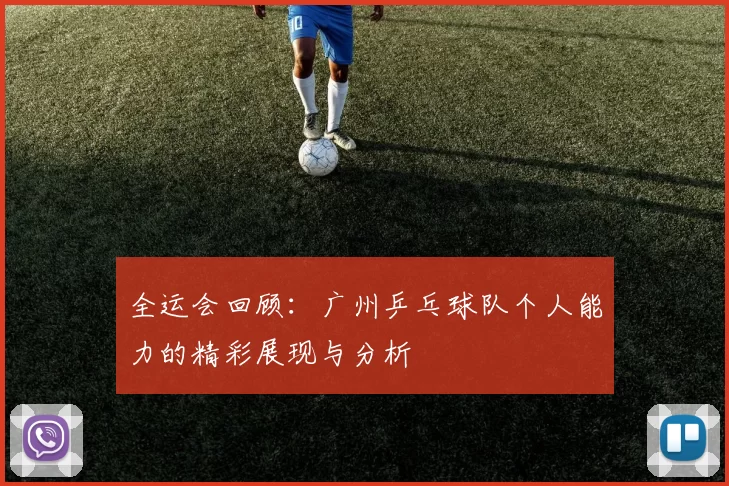 全运会回顾：广州乒乓球队个人能力的精彩展现与分析
