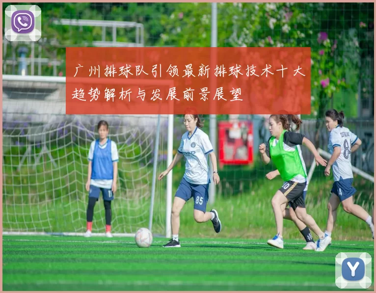 广州排球队引领最新排球技术十大趋势解析与发展前景展望