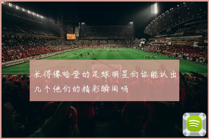 长得像哈登的足球明星们你能认出几个他们的精彩瞬间吗