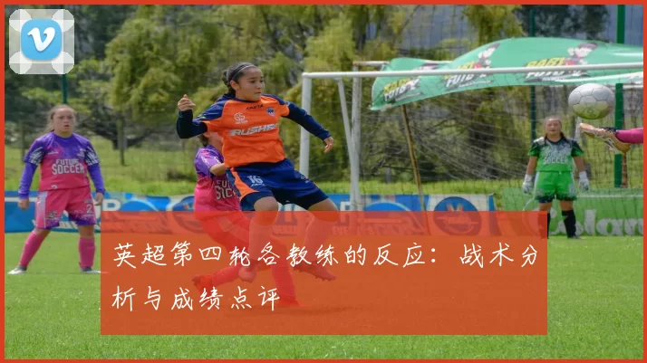 英超第四轮各教练的反应：战术分析与成绩点评