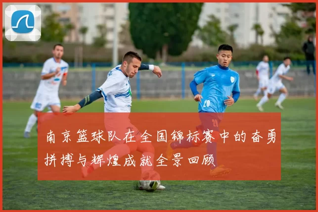 南京篮球队在全国锦标赛中的奋勇拼搏与辉煌成就全景回顾