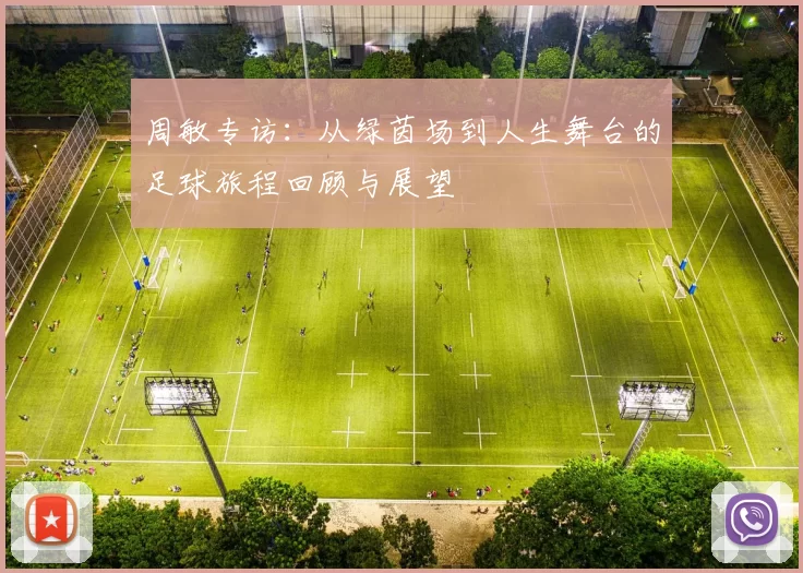 周敏专访：从绿茵场到人生舞台的足球旅程回顾与展望